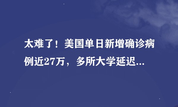 太难了！美国单日新增确诊病例近27万，多所大学延迟春季开学计划