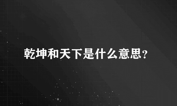 乾坤和天下是什么意思？
