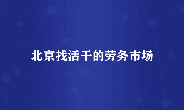 北京找活干的劳务市场