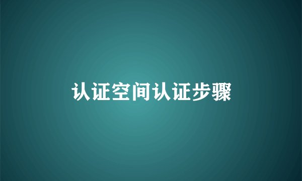 认证空间认证步骤
