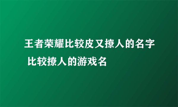 王者荣耀比较皮又撩人的名字 比较撩人的游戏名