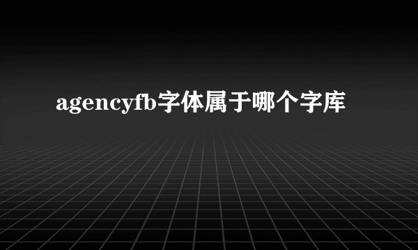 agencyfb字体属于哪个字库