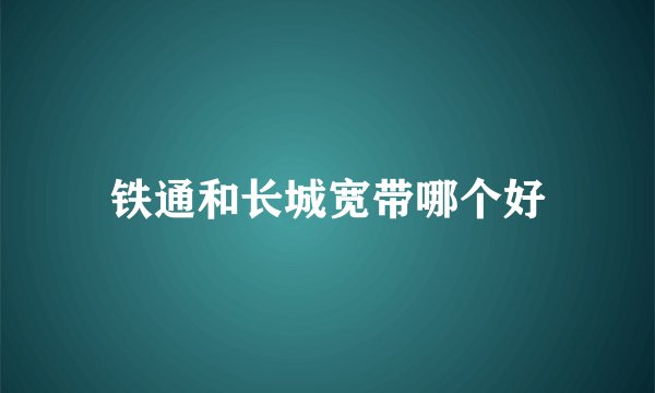 铁通和长城宽带哪个好