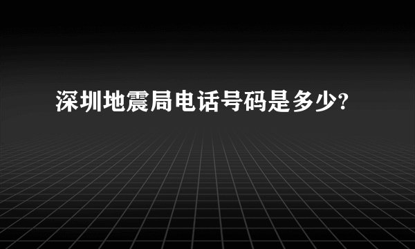 深圳地震局电话号码是多少?