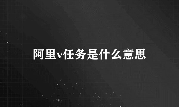 阿里v任务是什么意思