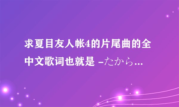 求夏目友人帐4的片尾曲的全中文歌词也就是 -たからもの的全中文歌词