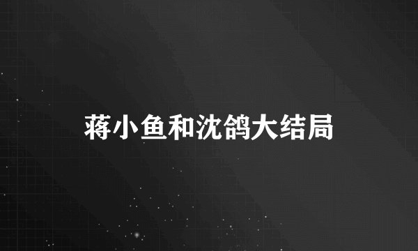 蒋小鱼和沈鸽大结局