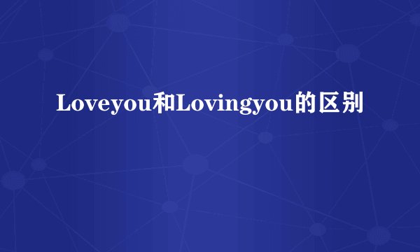 Loveyou和Lovingyou的区别