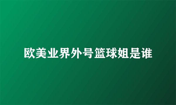 欧美业界外号篮球姐是谁