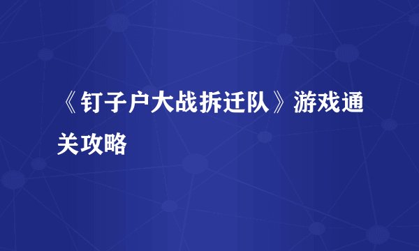 《钉子户大战拆迁队》游戏通关攻略