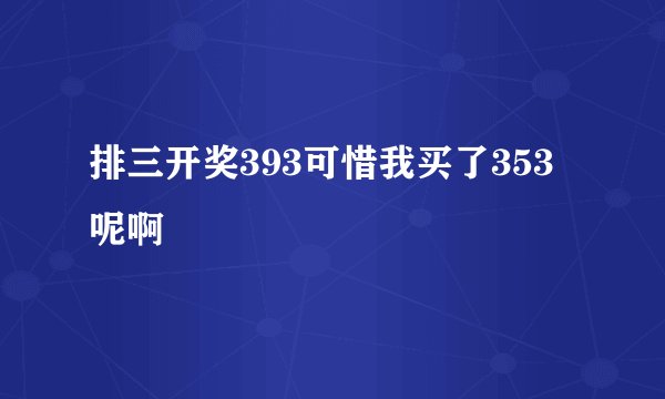 排三开奖393可惜我买了353呢啊