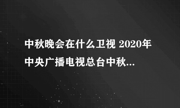 中秋晚会在什么卫视 2020年中央广播电视总台中秋晚会介绍