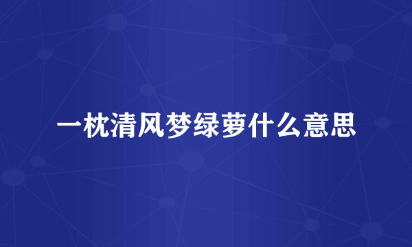 一枕清风梦绿萝什么意思