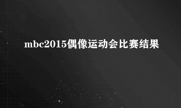 mbc2015偶像运动会比赛结果