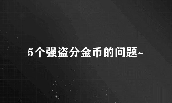 5个强盗分金币的问题~