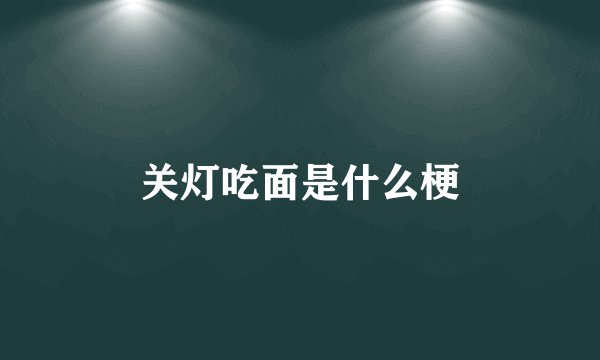 关灯吃面是什么梗