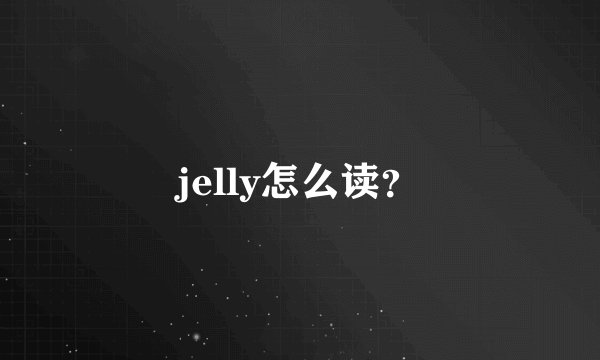 jelly怎么读？