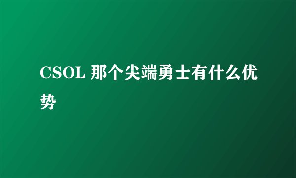 CSOL 那个尖端勇士有什么优势