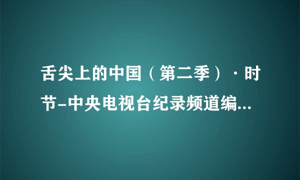 舌尖上的中国（第二季）·时节-中央电视台纪录频道编-2019更新.mobi最新章节/全集txt免费下载