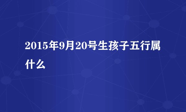 2015年9月20号生孩子五行属什么