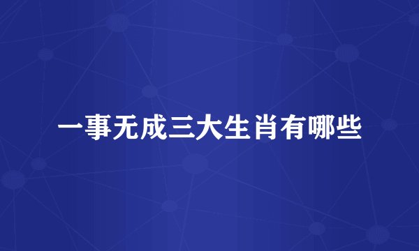 一事无成三大生肖有哪些