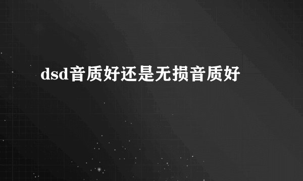 dsd音质好还是无损音质好
