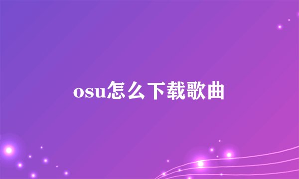 osu怎么下载歌曲