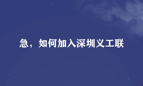 急，如何加入深圳义工联