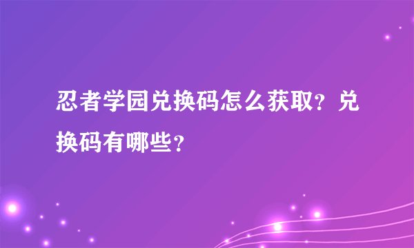 忍者学园兑换码怎么获取？兑换码有哪些？