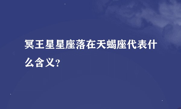 冥王星星座落在天蝎座代表什么含义？