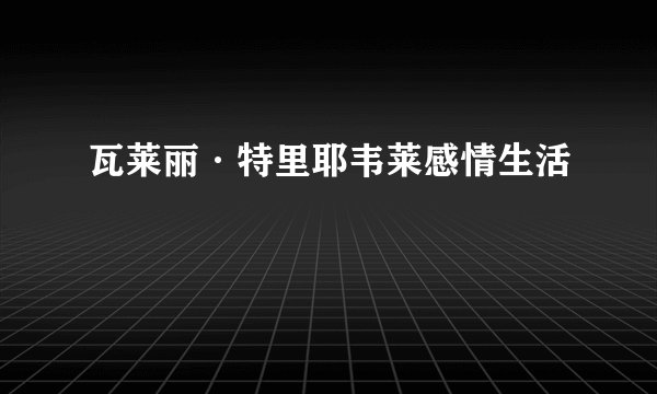 瓦莱丽·特里耶韦莱感情生活