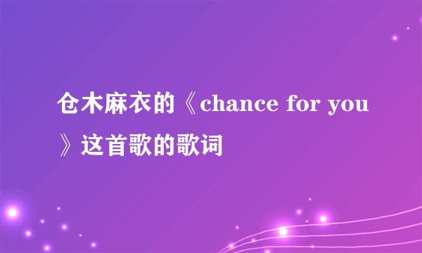 仓木麻衣的《chance for you》这首歌的歌词