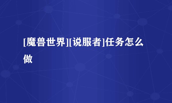 [魔兽世界][说服者]任务怎么做