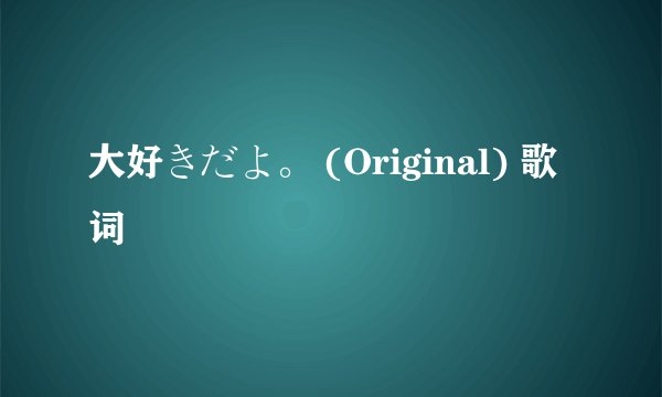 大好きだよ。 (Original) 歌词