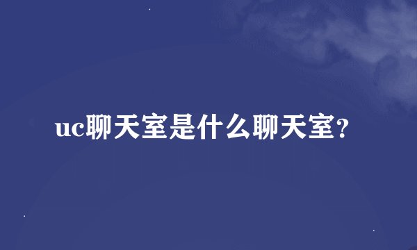 uc聊天室是什么聊天室？