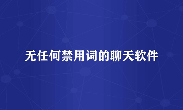 无任何禁用词的聊天软件