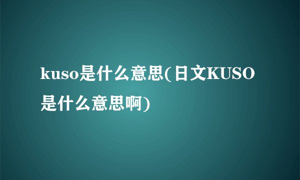 kuso是什么意思(日文KUSO是什么意思啊)