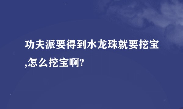 功夫派要得到水龙珠就要挖宝,怎么挖宝啊?