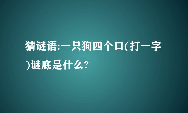 猜谜语:一只狗四个口(打一字)谜底是什么?