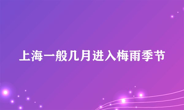 上海一般几月进入梅雨季节