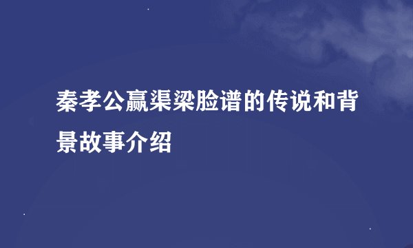 秦孝公赢渠梁脸谱的传说和背景故事介绍