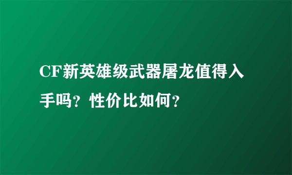 CF新英雄级武器屠龙值得入手吗？性价比如何？