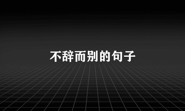 不辞而别的句子