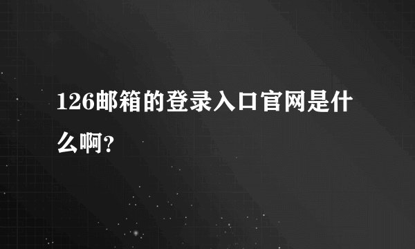126邮箱的登录入口官网是什么啊？