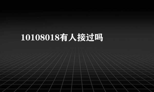 10108018有人接过吗