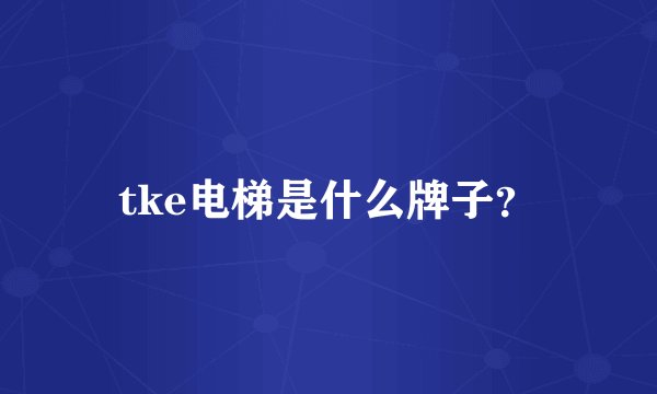 tke电梯是什么牌子？