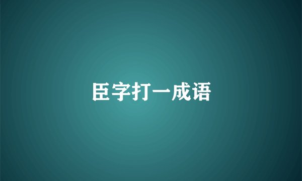 臣字打一成语