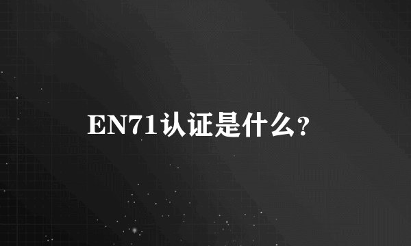 EN71认证是什么？