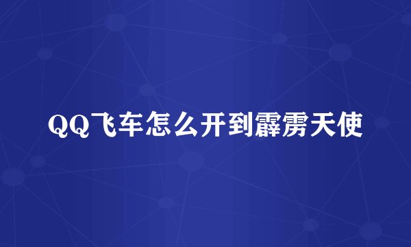 QQ飞车怎么开到霹雳天使