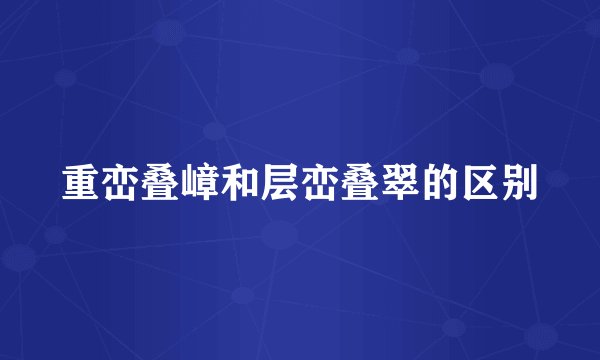 重峦叠嶂和层峦叠翠的区别